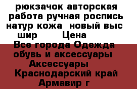 рюкзачок авторская работа ручная роспись натур.кожа  новый выс.31, шир.32, › Цена ­ 11 000 - Все города Одежда, обувь и аксессуары » Аксессуары   . Краснодарский край,Армавир г.